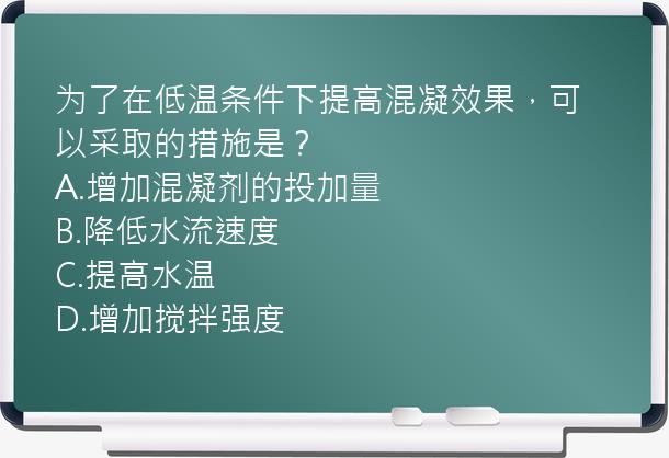 为了在低温条件下提高混凝效果，可以采取的措施是？