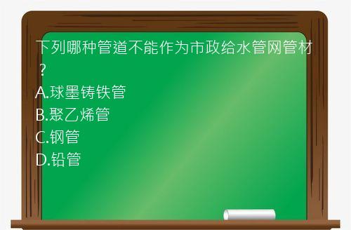 下列哪种管道不能作为市政给水管网管材？