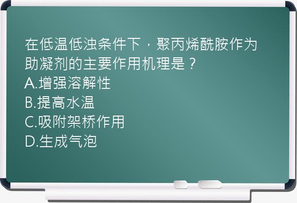 在低温低浊条件下，聚丙烯酰胺作为助凝剂的主要作用机理是？