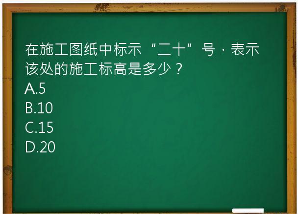 在施工图纸中标示“二十”号，表示该处的施工标高是多少？