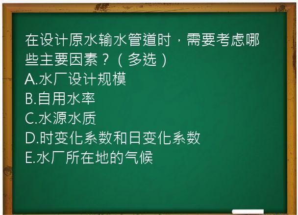 在设计原水输水管道时，需要考虑哪些主要因素？（多选）