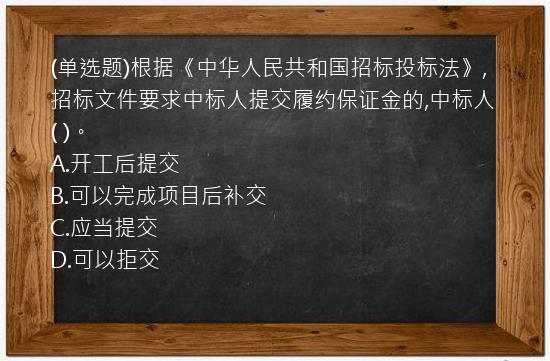 (单选题)根据《中华人民共和国招标投标法》,招标文件要求中标人提交履约保证金的,中标人(