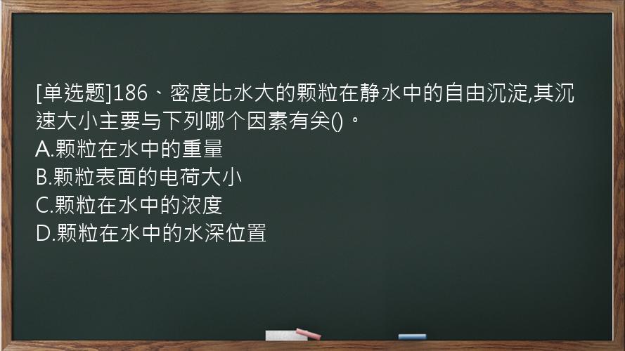 [单选题]186、密度比水大的颗粒在静水中的自由沉淀,其沉速大小主要与下列哪个因素有关()。