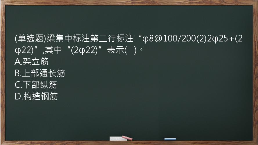 (单选题)梁集中标注第二行标注“φ8@100/200(2)2φ25+(2φ22)”,其中“(2φ22)”表示(