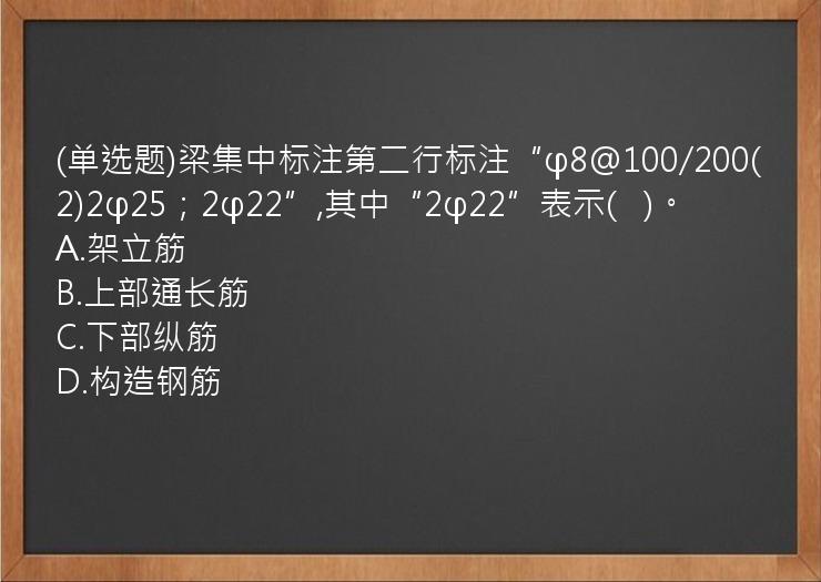 (单选题)梁集中标注第二行标注“φ8@100/200(2)2φ25；2φ22”,其中“2φ22”表示(