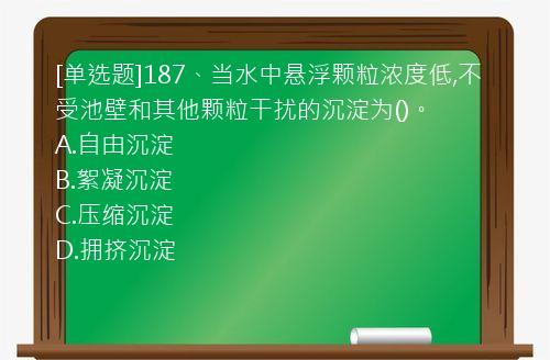 [单选题]187、当水中悬浮颗粒浓度低,不受池壁和其他颗粒干扰的沉淀为()。