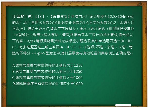 [共享题干题] 【13】、【背景资料】某城市水厂设计规模为12.0×104m3/d的水厂,水厂自用水系数为10%,时变化系数为1.4,日变化系数为1.2。水源为江河水,水厂临近于取水点,净水工艺流程为：原水→取水泵站→机械搅拌澄清池→V型滤池→消毒→送水泵站→管网,根据自来水厂设计的相关要求,请完成以下内容：</p>请根据背景资料完成相应小题选项,其中单选题四选一(A、B、C、D),多选题五选二或三或四(A、B、C、D、E选项);不选、多选、少选、错选均不得分。</p>V型滤池中,滤料层厚度与有效粒径的关系说法正确的是()。