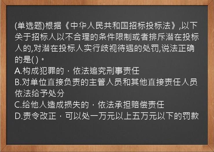 (单选题)根据《中华人民共和国招标投标法》,以下关于招标人以不合理的条件限制或者排斥潜在投标人的,对潜在投标人实行歧视待遇的处罚,说法正确的是(