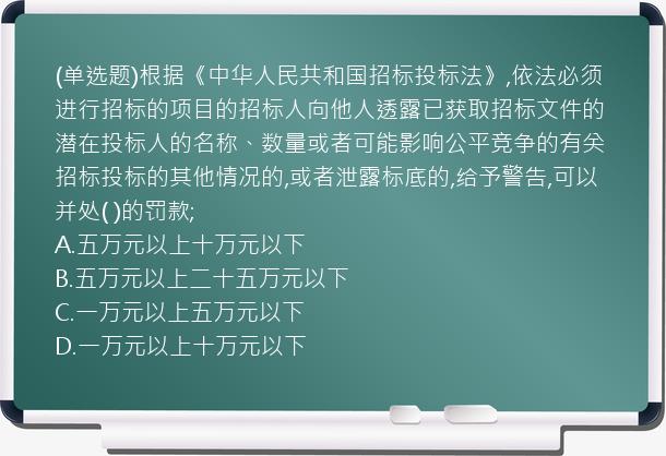 (单选题)根据《中华人民共和国招标投标法》,依法必须进行招标的项目的招标人向他人透露已获取招标文件的潜在投标人的名称、数量或者可能影响公平竞争的有关招标投标的其他情况的,或者泄露标底的,给予警告,可以并处(