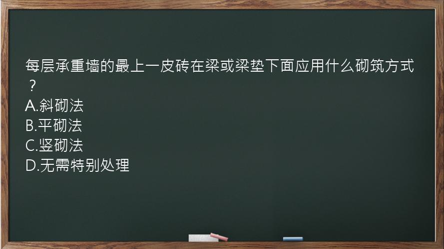 每层承重墙的最上一皮砖在梁或梁垫下面应用什么砌筑方式？