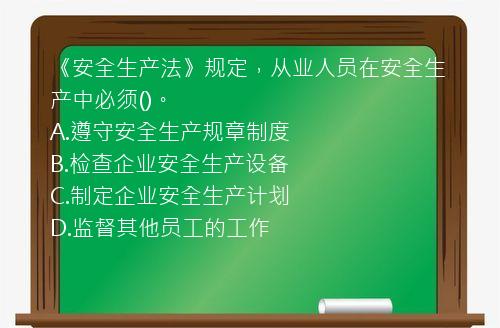 《安全生产法》规定，从业人员在安全生产中必须()。