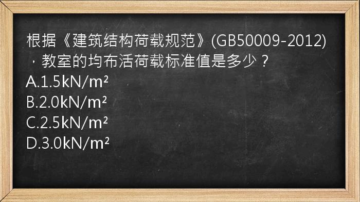 根据《建筑结构荷载规范》(GB50009-2012)，教室的均布活荷载标准值是多少？