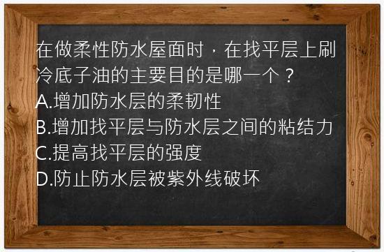 在做柔性防水屋面时，在找平层上刷冷底子油的主要目的是哪一个？