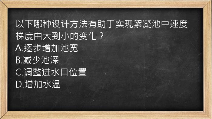 以下哪种设计方法有助于实现絮凝池中速度梯度由大到小的变化？