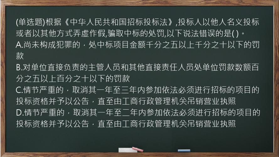 (单选题)根据《中华人民共和国招标投标法》,投标人以他人名义投标或者以其他方式弄虚作假,骗取中标的处罚,以下说法错误的是(