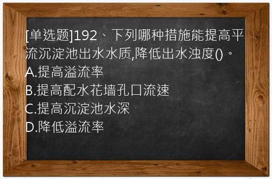 [单选题]192、下列哪种措施能提高平流沉淀池出水水质,降低出水浊度()。