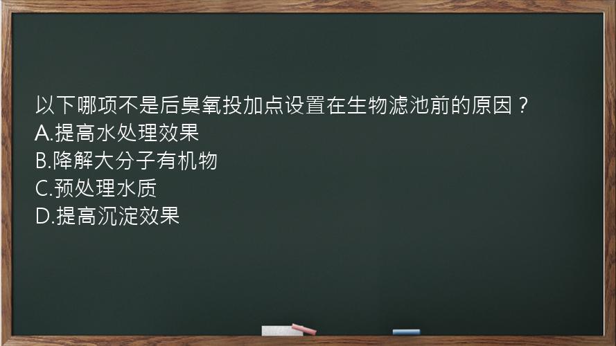 以下哪项不是后臭氧投加点设置在生物滤池前的原因？