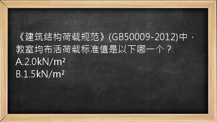 《建筑结构荷载规范》(GB50009-2012)中，教室均布活荷载标准值是以下哪一个？