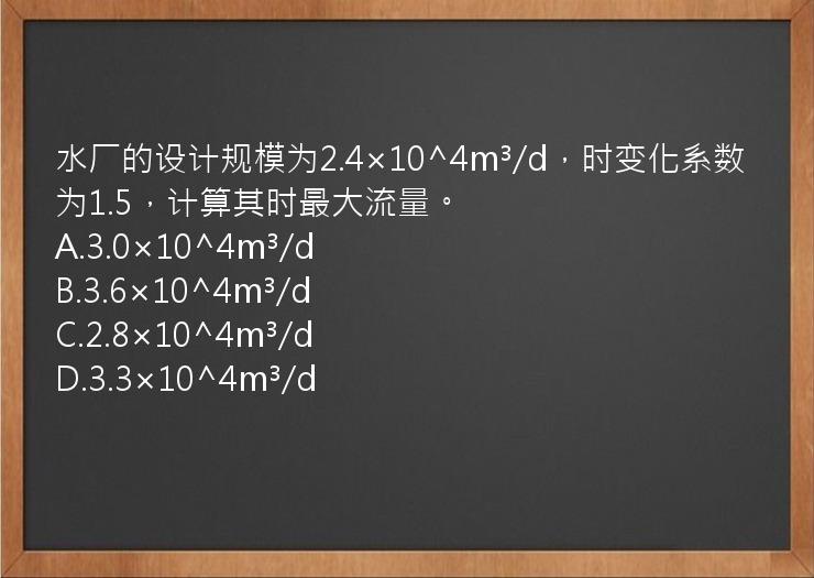 水厂的设计规模为2.4×10^4m³/d，时变化系数为1.5，计算其时最大流量。