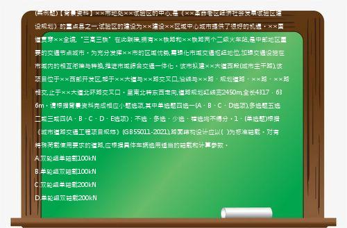 (案例题)【背景资料】××市地处××试验区的中心,是《××革命老区经济社会发展试验区建设规划》的重点县之一,试验区的建设为××建设××区域中心城市提供了很好的机遇。××国道贯穿××全境,“三高三铁”在此联接,拥有××铁路和××铁路两个二级火车站,是中部地区重要的交通节点城市。为充分发挥××市的区域优势,需强化市域交通枢纽地位,加强交通设施在市域内的相互衔接与转换,推进市域综合交通一体化。该市拟建××大道西段(城市主干路),该项目位于××西部开发区,起于××大道与××路交叉口,沿线与××路、规划道路、××路、××路相交,止于××大道北环路交叉口。呈南北转东西走向,道路规划红线宽2450m,全长4317．636m。请根据背景资料完成相应小题选项,其中单选题四选一(A、B、C、D选项),多选题五选二或三或四(A、B、C、D、E选项)；不选、多选、少选、错选均不得分。1、(单选题)根据《城市道路交通工程项目规范》(GB55011-2021),路面结构设计应以(