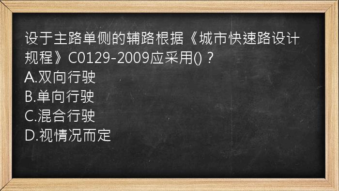 设于主路单侧的辅路根据《城市快速路设计规程》C0129-2009应采用()？