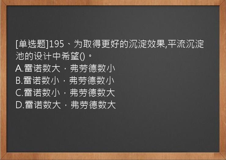 [单选题]195、为取得更好的沉淀效果,平流沉淀池的设计中希望()。