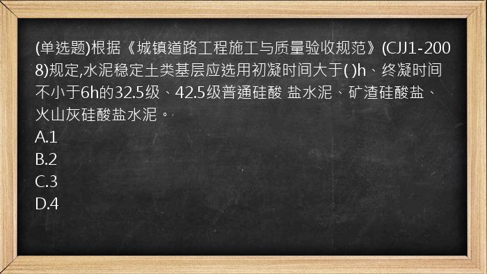 (单选题)根据《城镇道路工程施工与质量验收规范》(CJJ1-2008)规定,水泥稳定土类基层应选用初凝时间大于(