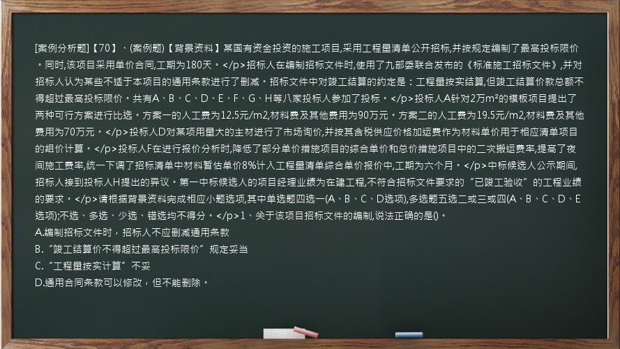 [案例分析题]【70】、(案例题)【背景资料】某国有资金投资的施工项目,采用工程量清单公开招标,并按规定编制了最高投标限价。同时,该项目采用单价合同,工期为180天。</p