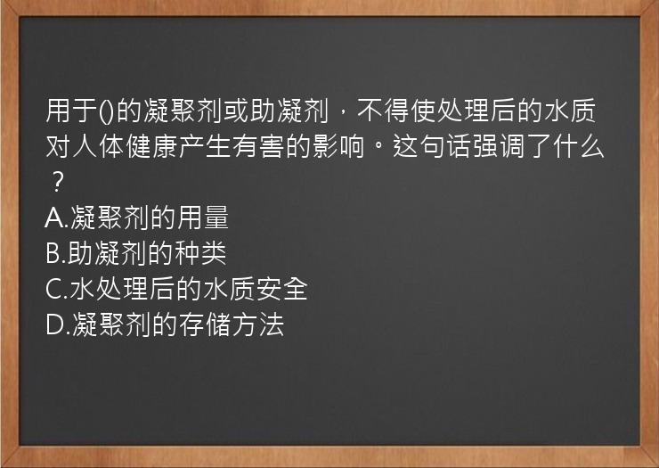 用于()的凝聚剂或助凝剂，不得使处理后的水质对人体健康产生有害的影响。这句话强调了什么？