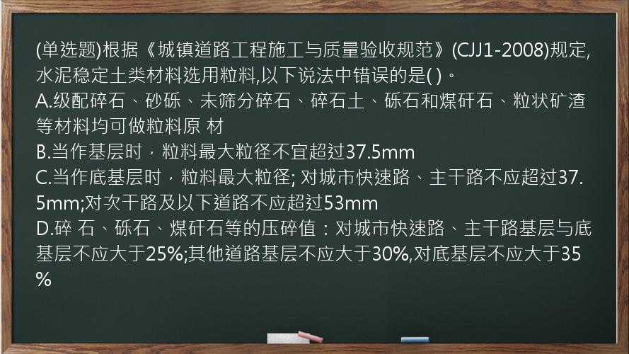 (单选题)根据《城镇道路工程施工与质量验收规范》(CJJ1-2008)规定,水泥稳定土类材料选用粒料,以下说法中错误的是(