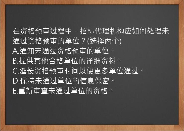 在资格预审过程中，招标代理机构应如何处理未通过资格预审的单位？(选择两个)