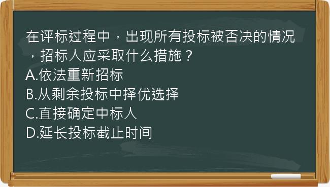 在评标过程中，出现所有投标被否决的情况，招标人应采取什么措施？