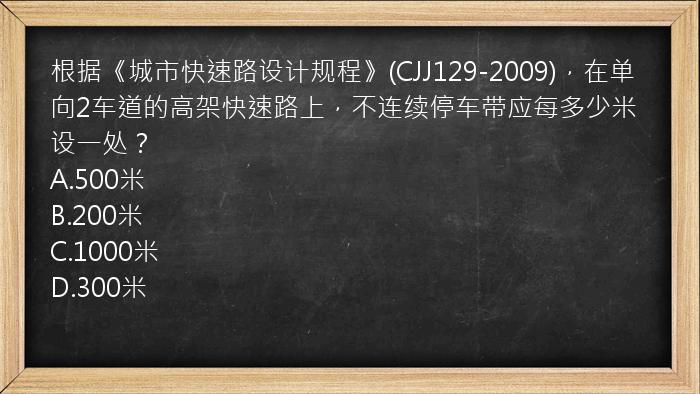 根据《城市快速路设计规程》(CJJ129-2009)，在单向2车道的高架快速路上，不连续停车带应每多少米设一处？