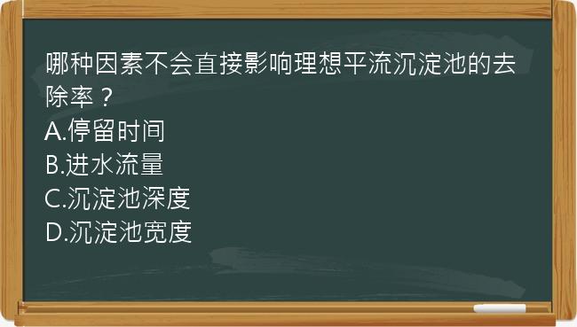 哪种因素不会直接影响理想平流沉淀池的去除率？