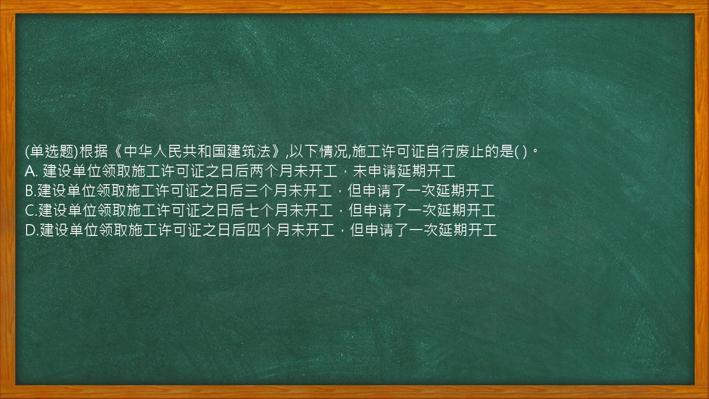 (单选题)根据《中华人民共和国建筑法》,以下情况,施工许可证自行废止的是(