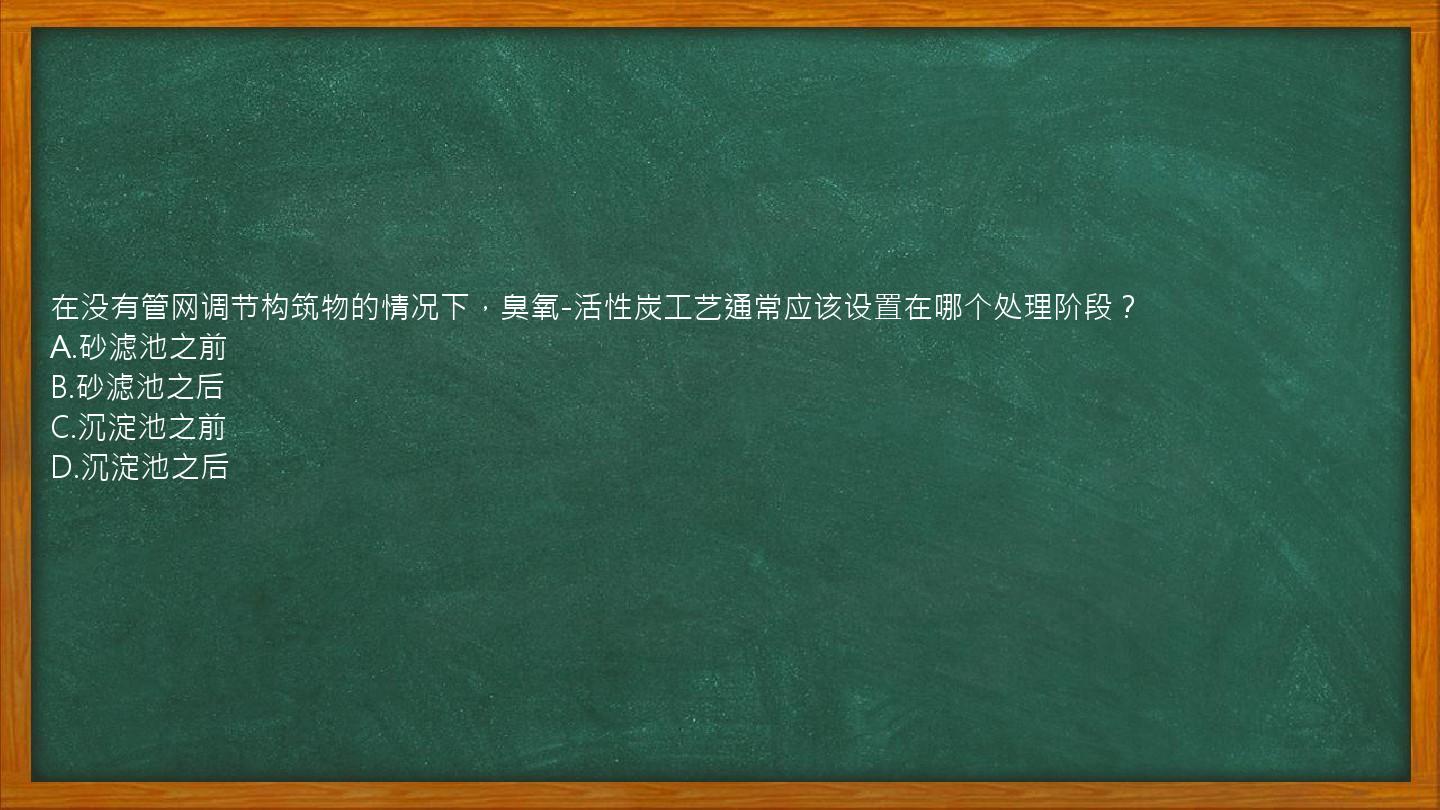 在没有管网调节构筑物的情况下，臭氧-活性炭工艺通常应该设置在哪个处理阶段？