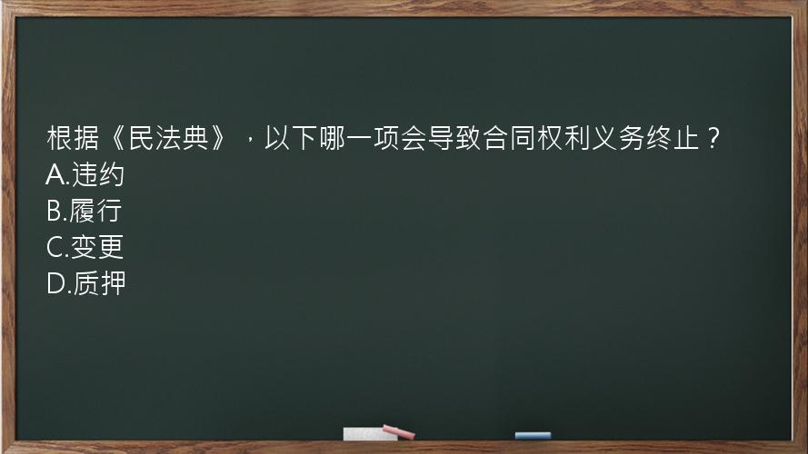 根据《民法典》，以下哪一项会导致合同权利义务终止？