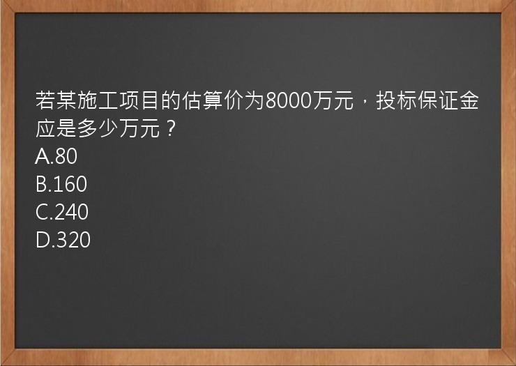 若某施工项目的估算价为8000万元，投标保证金应是多少万元？