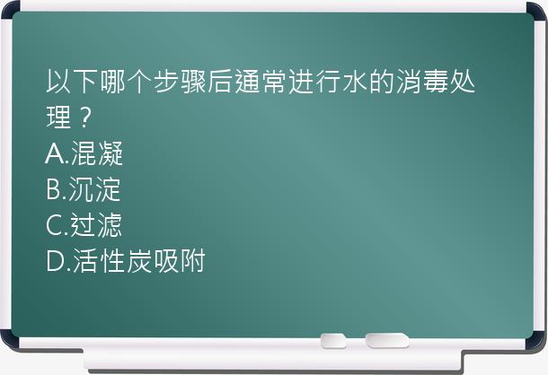 以下哪个步骤后通常进行水的消毒处理？