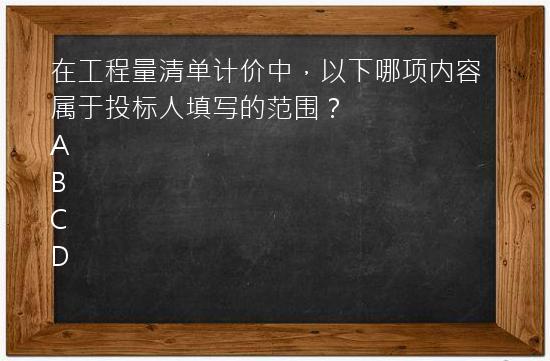 在工程量清单计价中，以下哪项内容属于投标人填写的范围？