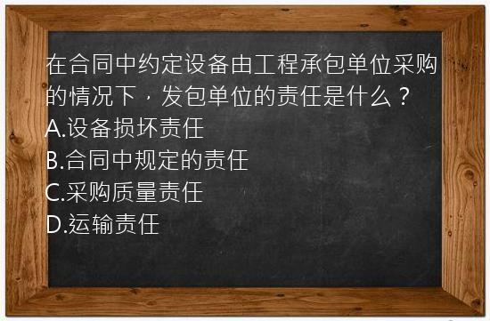 在合同中约定设备由工程承包单位采购的情况下，发包单位的责任是什么？