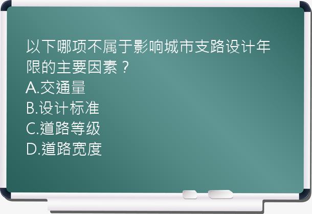 以下哪项不属于影响城市支路设计年限的主要因素？