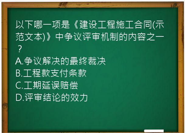 以下哪一项是《建设工程施工合同(示范文本)》中争议评审机制的内容之一？