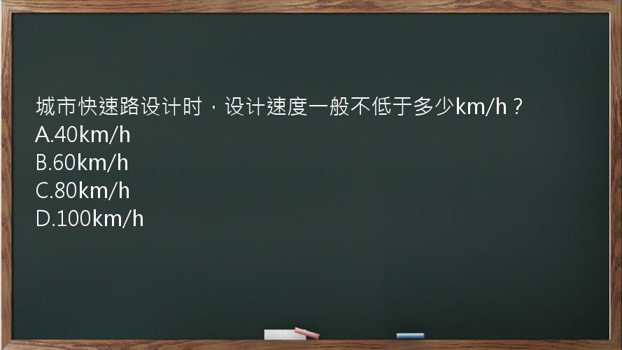 城市快速路设计时，设计速度一般不低于多少km/h？