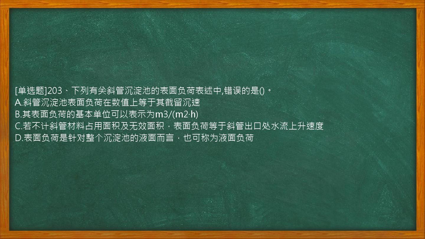 [单选题]203、下列有关斜管沉淀池的表面负荷表述中,错误的是()。