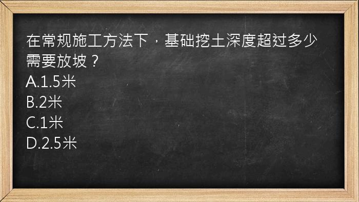 在常规施工方法下，基础挖土深度超过多少需要放坡？