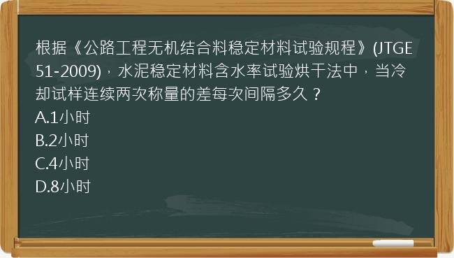 根据《公路工程无机结合料稳定材料试验规程》(JTGE51-2009)，水泥稳定材料含水率试验烘干法中，当冷却试样连续两次称量的差每次间隔多久？