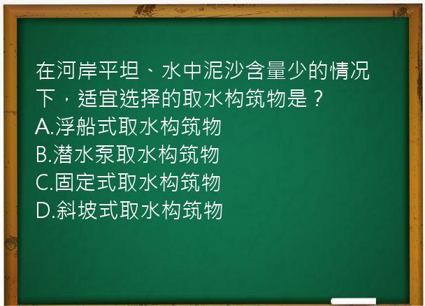 在河岸平坦、水中泥沙含量少的情况下，适宜选择的取水构筑物是？