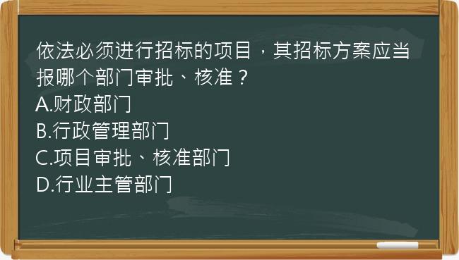 依法必须进行招标的项目，其招标方案应当报哪个部门审批、核准？