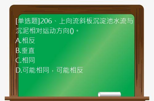 [单选题]206、上向流斜板沉淀池水流与沉泥相对运动方向()。